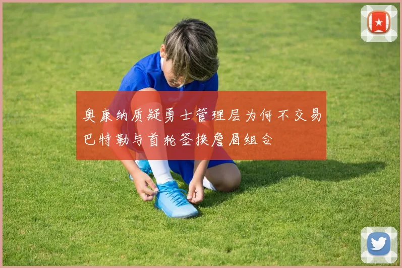 奥康纳质疑勇士管理层为何不交易巴特勒与首轮签换詹眉组合