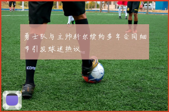 勇士队与主帅科尔续约多年合同细节引发球迷热议