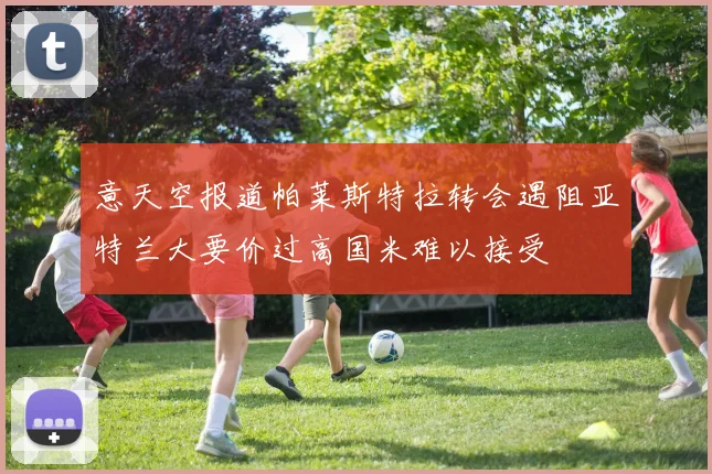 意天空报道帕莱斯特拉转会遇阻亚特兰大要价过高国米难以接受