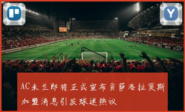 AC米兰即将正式宣布贡萨洛拉莫斯加盟消息引发球迷热议