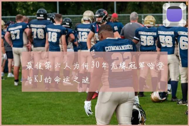 最佳第六人为何30年无缘冠军哈登与KJ的命运之谜
