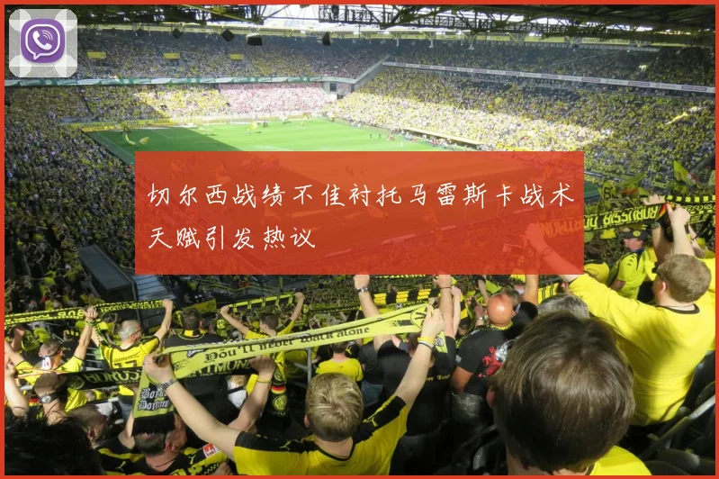 切尔西战绩不佳衬托马雷斯卡战术天赋引发热议