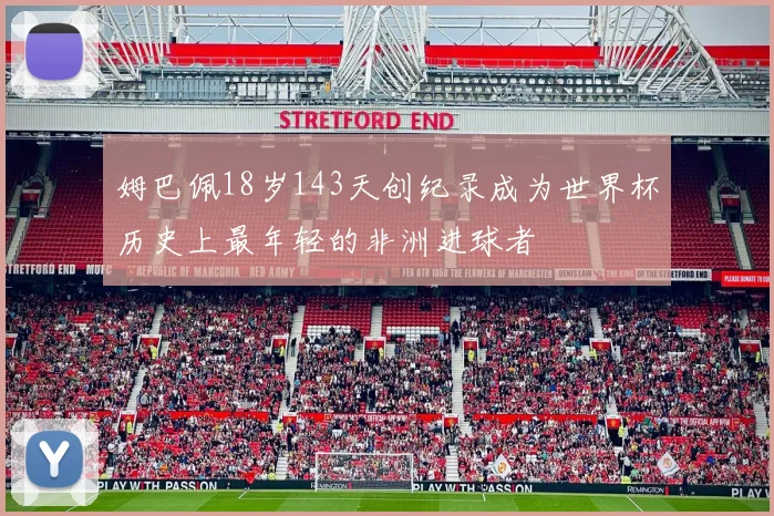姆巴佩18岁143天创纪录成为世界杯历史上最年轻的非洲进球者