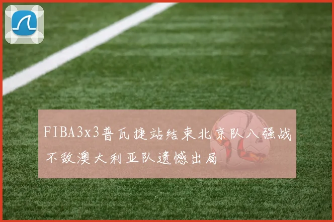 FIBA3x3普瓦捷站结束北京队八强战不敌澳大利亚队遗憾出局