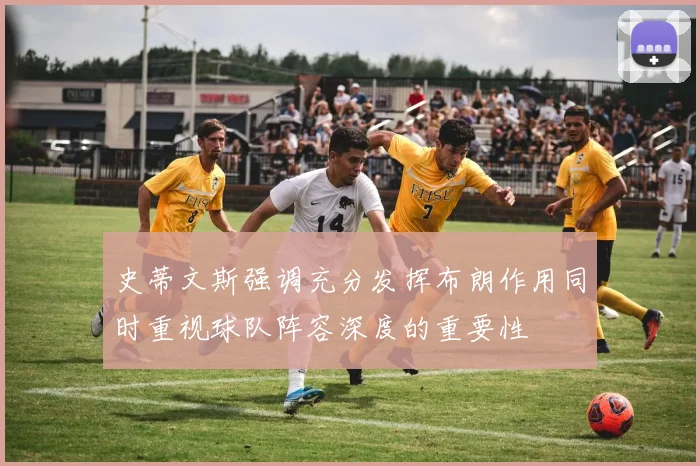 史蒂文斯强调充分发挥布朗作用同时重视球队阵容深度的重要性