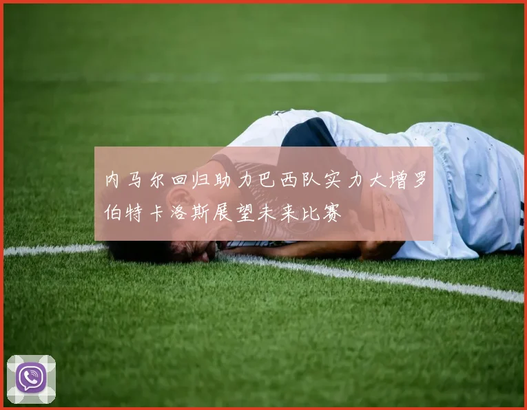 内马尔回归助力巴西队实力大增罗伯特卡洛斯展望未来比赛