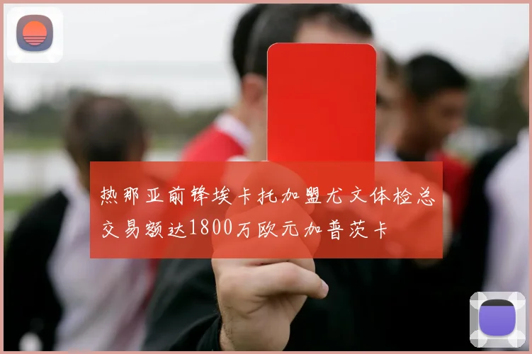 热那亚前锋埃卡托加盟尤文体检总交易额达1800万欧元加普茨卡